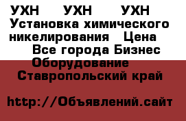 УХН-50, УХН-150, УХН-250 Установка химического никелирования › Цена ­ 111 - Все города Бизнес » Оборудование   . Ставропольский край